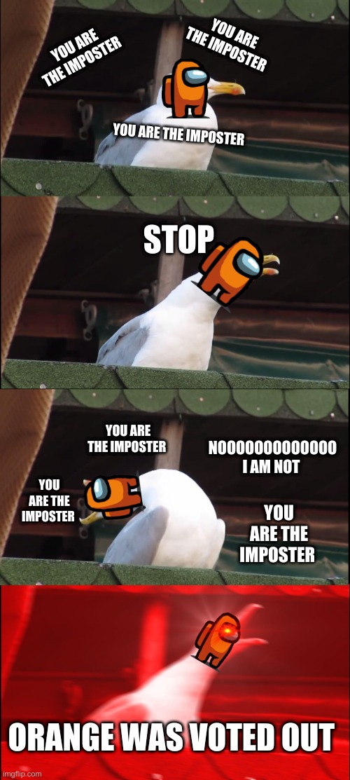 no | YOU ARE THE IMPOSTER; YOU ARE THE IMPOSTER; YOU ARE THE IMPOSTER; STOP; YOU ARE THE IMPOSTER; NOOOOOOOOOOOOO I AM NOT; YOU ARE THE IMPOSTER; YOU ARE THE IMPOSTER; ORANGE WAS VOTED OUT | image tagged in memes,inhaling seagull | made w/ Imgflip meme maker