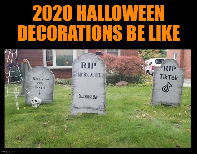 This... | 2020 HALLOWEEN DECORATIONS BE LIKE | image tagged in halloween,spooky,2020,pandemic,coronavirus,trick or treat | made w/ Imgflip meme maker