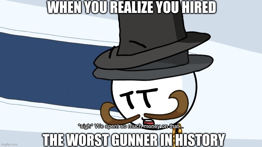 We Spent Much Money On That | WHEN YOU REALIZE YOU HIRED; THE WORST GUNNER IN HISTORY | image tagged in we spent much money on that | made w/ Imgflip meme maker