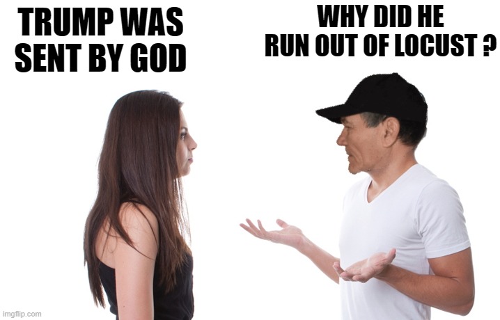 sent by god | WHY DID HE RUN OUT OF LOCUST ? TRUMP WAS SENT BY GOD | image tagged in locust,plage | made w/ Imgflip meme maker