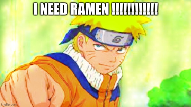 ramen time | I NEED RAMEN !!!!!!!!!!!! | image tagged in naruto | made w/ Imgflip meme maker