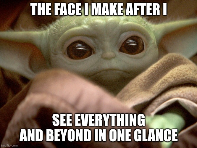 I have seen everything | THE FACE I MAKE AFTER I; SEE EVERYTHING AND BEYOND IN ONE GLANCE | image tagged in the baby yoda,star wars,star wars yoda | made w/ Imgflip meme maker