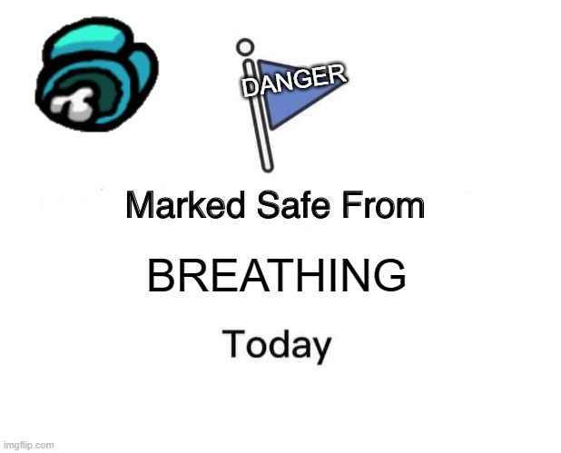 Suffocation? Yes. | DANGER; BREATHING | image tagged in memes,marked safe from | made w/ Imgflip meme maker