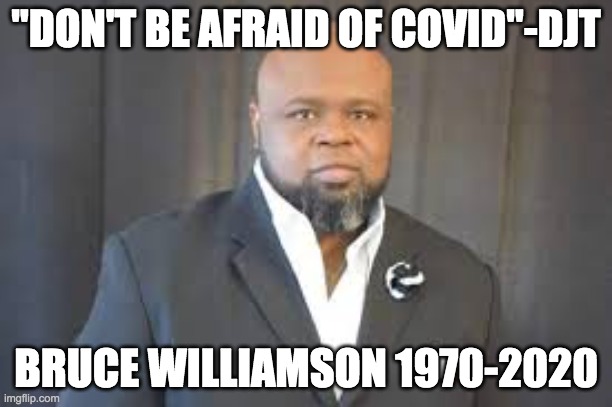 Tell that to his loved ones. #dontbeafraidofcovid | "DON'T BE AFRAID OF COVID"-DJT; BRUCE WILLIAMSON 1970-2020 | image tagged in donald trump | made w/ Imgflip meme maker