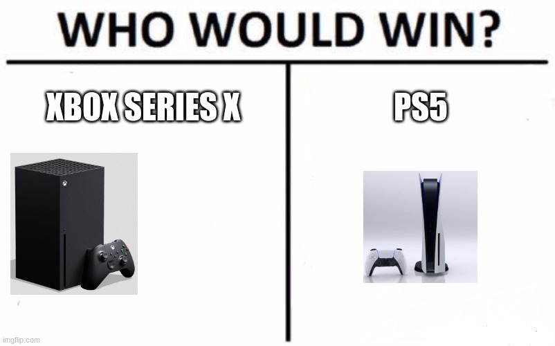 I need help deciding on the one to get | XBOX SERIES X; PS5 | image tagged in memes,who would win,xbox series x,ps5 | made w/ Imgflip meme maker
