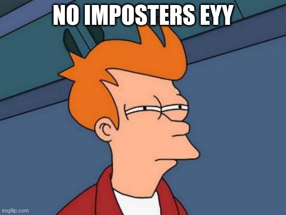 Futurama Fry Meme | NO IMPOSTERS EYY | image tagged in memes,futurama fry | made w/ Imgflip meme maker