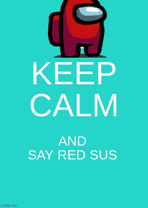 Keep Calm And Carry On Aqua Meme | KEEP CALM; AND SAY RED SUS | image tagged in memes,keep calm and carry on aqua,among us,funny,cool | made w/ Imgflip meme maker