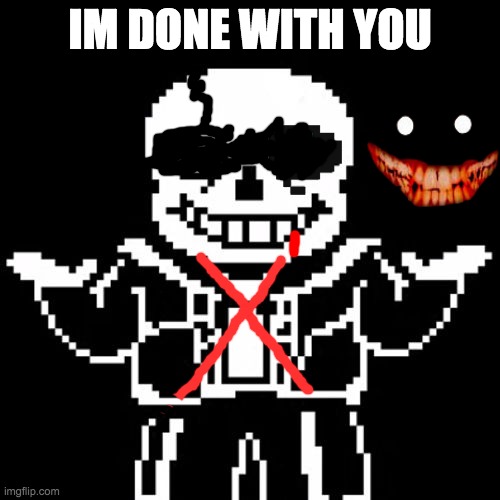 sans phase 3 | IM DONE WITH YOU | image tagged in sans | made w/ Imgflip meme maker