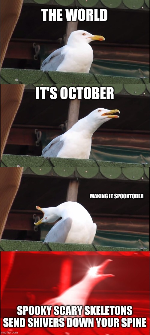 Inhaling Seagull | THE WORLD; IT'S OCTOBER; MAKING IT SPOOKTOBER; SPOOKY SCARY SKELETONS
SEND SHIVERS DOWN YOUR SPINE | image tagged in memes,inhaling seagull | made w/ Imgflip meme maker