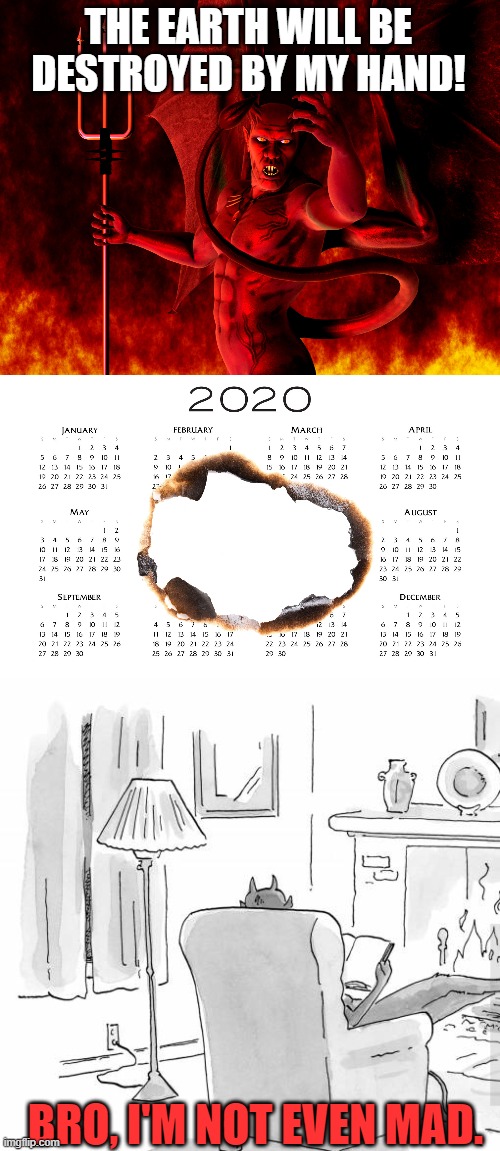 2020 be like...I got this! | THE EARTH WILL BE DESTROYED BY MY HAND! BRO, I'M NOT EVEN MAD. | image tagged in satan,2020 | made w/ Imgflip meme maker