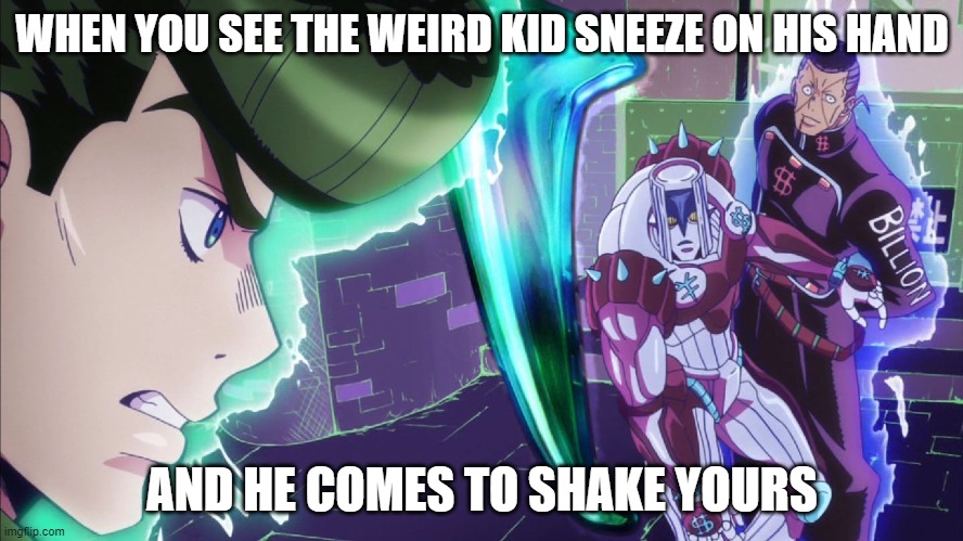 The hand Jojo | WHEN YOU SEE THE WEIRD KID SNEEZE ON HIS HAND; AND HE COMES TO SHAKE YOURS | image tagged in the hand jojo | made w/ Imgflip meme maker