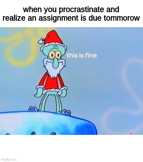 i made a meme template i guess | when you procrastinate and realize an assignment is due tommorow | image tagged in santa squidward | made w/ Imgflip meme maker