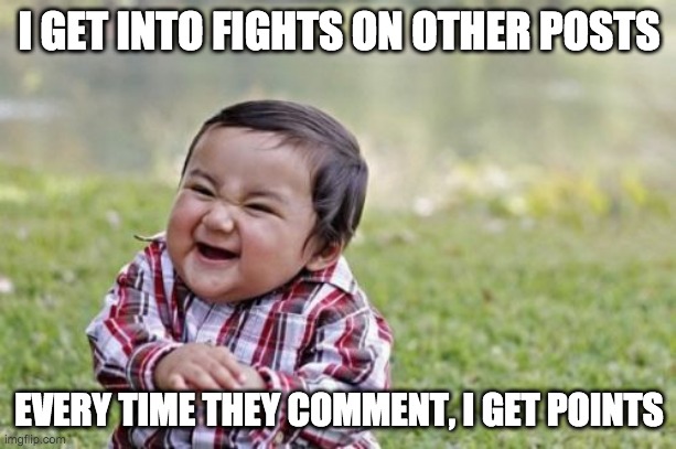 fights online | I GET INTO FIGHTS ON OTHER POSTS; EVERY TIME THEY COMMENT, I GET POINTS | image tagged in memes,evil toddler | made w/ Imgflip meme maker