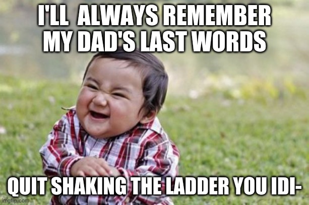 Evil Toddler Meme | I'LL  ALWAYS REMEMBER MY DAD'S LAST WORDS; QUIT SHAKING THE LADDER YOU IDI- | image tagged in memes,evil toddler | made w/ Imgflip meme maker