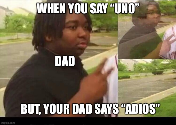 Adios | WHEN YOU SAY “UNO”; DAD; BUT, YOUR DAD SAYS “ADIOS” | image tagged in peace sign disappearing | made w/ Imgflip meme maker