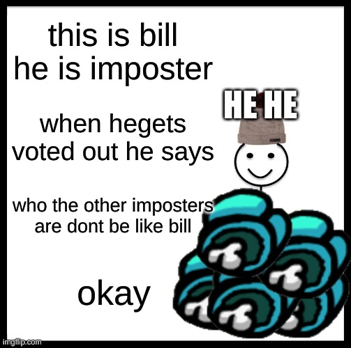 Be Like Bill Meme | this is bill he is imposter; HE HE; when hegets voted out he says; who the other imposters are dont be like bill; okay | image tagged in memes,be like bill | made w/ Imgflip meme maker