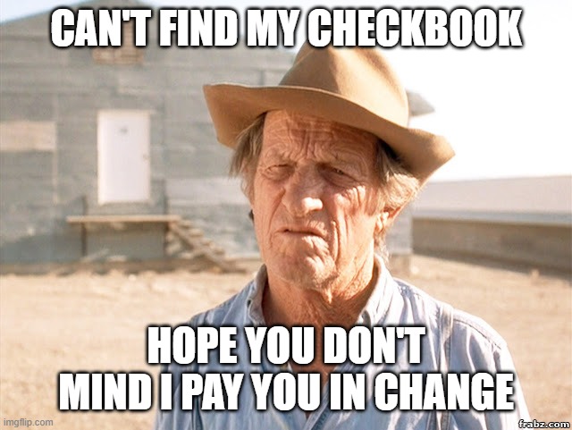 Chicken farmer | CAN'T FIND MY CHECKBOOK HOPE YOU DON'T MIND I PAY YOU IN CHANGE | image tagged in chicken farmer | made w/ Imgflip meme maker