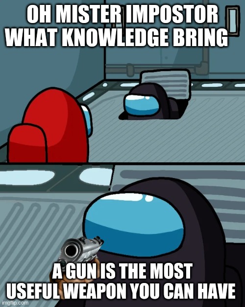 impostor of the vent | OH MISTER IMPOSTOR WHAT KNOWLEDGE BRING; A GUN IS THE MOST USEFUL WEAPON YOU CAN HAVE | image tagged in impostor of the vent | made w/ Imgflip meme maker