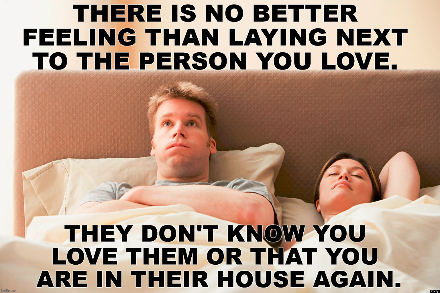 Stalking .... good times, good times. | THERE IS NO BETTER 
FEELING THAN LAYING NEXT 
TO THE PERSON YOU LOVE. THEY DON'T KNOW YOU 
LOVE THEM OR THAT YOU 
ARE IN THEIR HOUSE AGAIN. | image tagged in bedroom,stalker,love | made w/ Imgflip meme maker