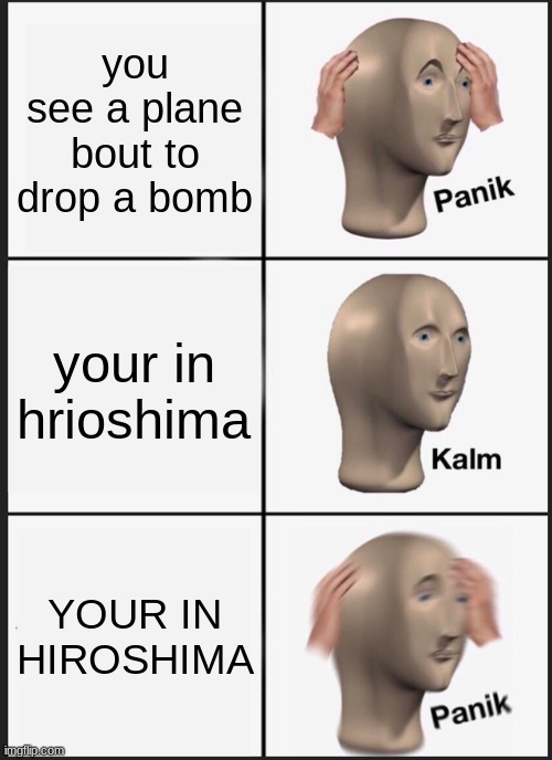 Panik Kalm Panik | you see a plane bout to drop a bomb; your in hrioshima; YOUR IN HIROSHIMA | image tagged in memes,panik kalm panik | made w/ Imgflip meme maker