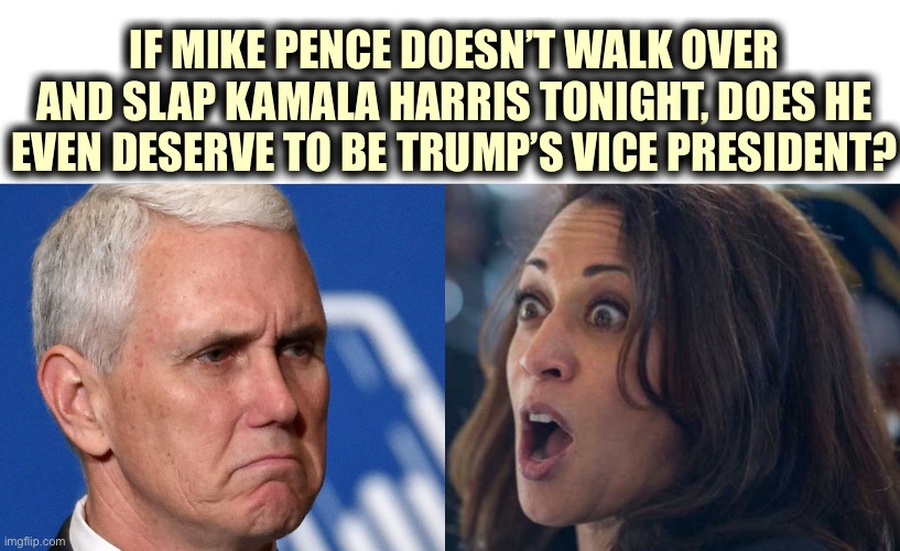 Or at least give her the “Stone Cold Stunner” and drink a beer | IF MIKE PENCE DOESN’T WALK OVER AND SLAP KAMALA HARRIS TONIGHT, DOES HE EVEN DESERVE TO BE TRUMP’S VICE PRESIDENT? | image tagged in mike pence,kamala harris,debate,vice president,fight,politics | made w/ Imgflip meme maker