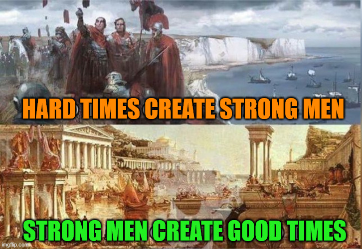 HARD TIMES CREATE STRONG MEN; STRONG MEN CREATE GOOD TIMES | image tagged in repost | made w/ Imgflip meme maker