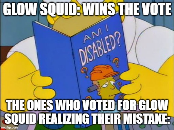 Why the hell did the glow squid win? | GLOW SQUID: WINS THE VOTE; THE ONES WHO VOTED FOR GLOW SQUID REALIZING THEIR MISTAKE: | image tagged in am i disabled,memes,minecraft | made w/ Imgflip meme maker