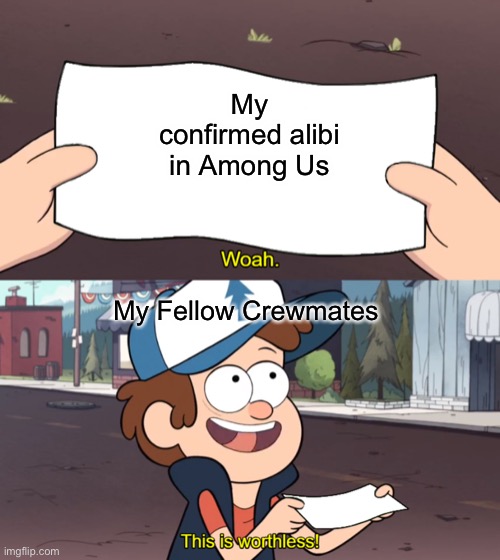 Among Us Meme 1 | My confirmed alibi in Among Us; My Fellow Crewmates | image tagged in woah this is worthless | made w/ Imgflip meme maker