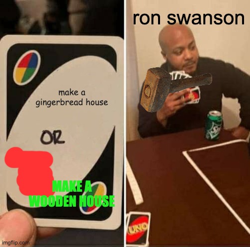 UNO Draw 25 Cards | ron swanson; make a gingerbread house; MAKE A WOODEN HOUSE | image tagged in memes,uno draw 25 cards | made w/ Imgflip meme maker