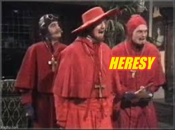 Spanish Inquisition | HERESY | image tagged in spanish inquisition | made w/ Imgflip meme maker