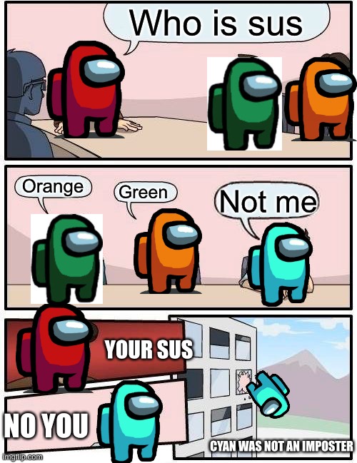 Boardroom Meeting Suggestion | Who is sus; Orange; Green; Not me; YOUR SUS; NO YOU; CYAN WAS NOT AN IMPOSTER | image tagged in memes,boardroom meeting suggestion | made w/ Imgflip meme maker