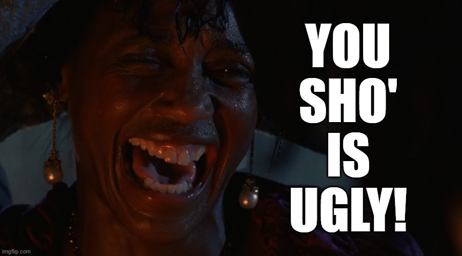 YOU
SHO'
IS
UGLY! | made w/ Imgflip meme maker