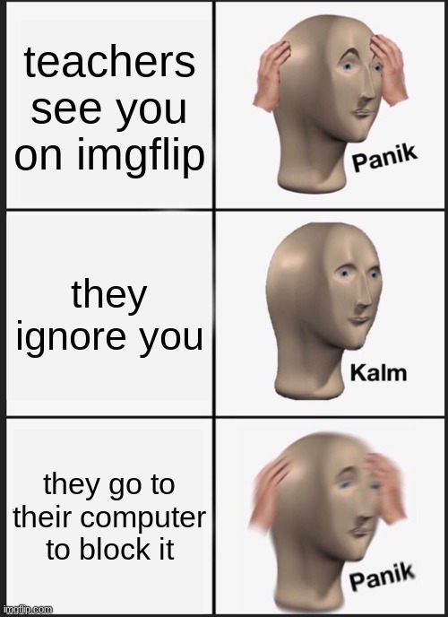 teacher is sus | teachers see you on imgflip; they ignore you; they go to their computer to block it | image tagged in memes,panik kalm panik | made w/ Imgflip meme maker