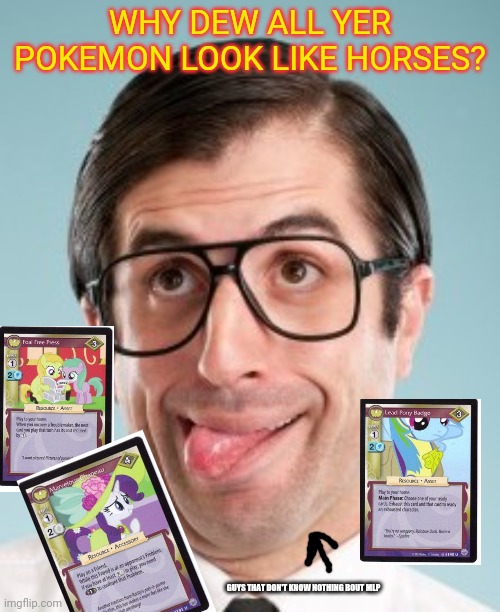 Pony cards | WHY DEW ALL YER POKEMON LOOK LIKE HORSES? GUYS THAT DON'T KNOW NOTHING BOUT MLP | image tagged in dumb guy,mlp,trading,cards | made w/ Imgflip meme maker