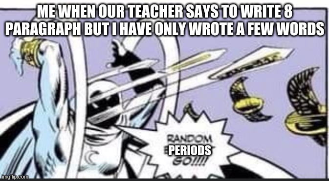 Random bs go! | ME WHEN OUR TEACHER SAYS TO WRITE 8 PARAGRAPH BUT I HAVE ONLY WROTE A FEW WORDS; PERIODS | image tagged in random bullshit go | made w/ Imgflip meme maker