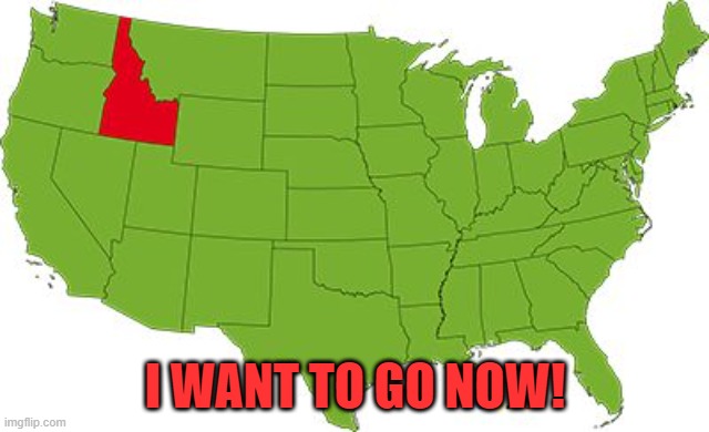 idaho | I WANT TO GO NOW! | image tagged in idaho | made w/ Imgflip meme maker