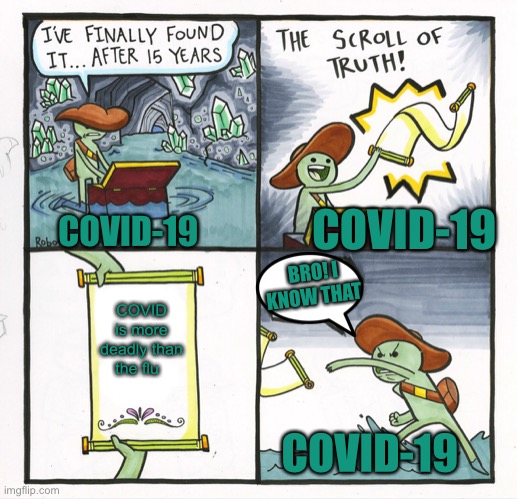 The Covid-19 life | COVID-19; COVID-19; BRO! I KNOW THAT; COVID is more deadly than the flu; COVID-19 | image tagged in memes,the scroll of truth | made w/ Imgflip meme maker