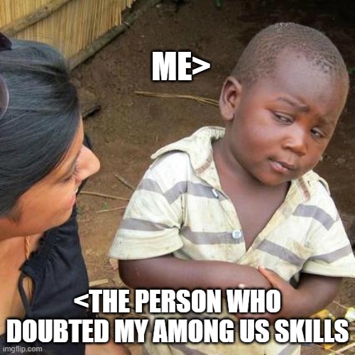 really? | ME>; <THE PERSON WHO DOUBTED MY AMONG US SKILLS | image tagged in memes,third world skeptical kid | made w/ Imgflip meme maker