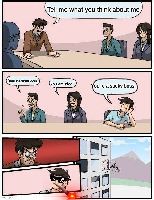 Savage employee tho | Tell me what you think about me; You're a great boss; You're a sucky boss; You are nice | image tagged in memes,boardroom meeting suggestion | made w/ Imgflip meme maker