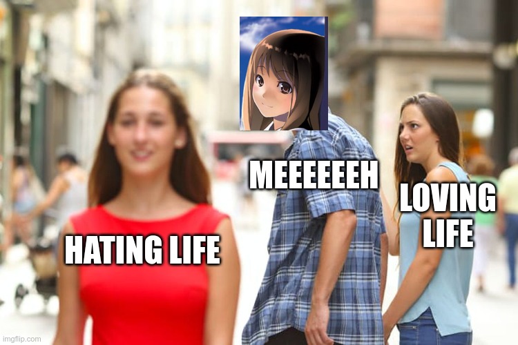 Distracted Boyfriend | MEEEEEEH; LOVING LIFE; HATING LIFE | image tagged in memes,distracted boyfriend | made w/ Imgflip meme maker