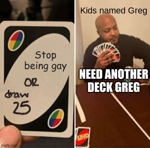 Greg | Kids named Greg; Stop being gay; NEED ANOTHER DECK GREG | image tagged in memes,uno draw 25 cards | made w/ Imgflip meme maker