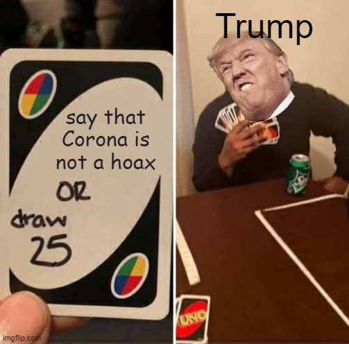 UNO Draw 25 Cards Meme | Trump; say that Corona is not a hoax | image tagged in memes,uno draw 25 cards | made w/ Imgflip meme maker