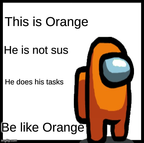 Be Like Orange | This is Orange; He is not sus; He does his tasks; Be like Orange | image tagged in memes,be like bill | made w/ Imgflip meme maker