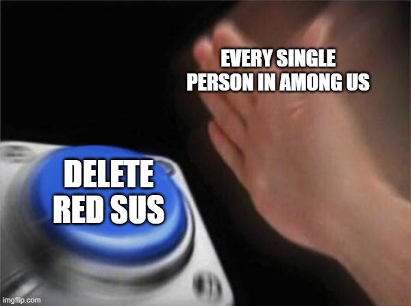 Blank Nut Button | EVERY SINGLE PERSON IN AMONG US; DELETE RED SUS | image tagged in memes,blank nut button | made w/ Imgflip meme maker