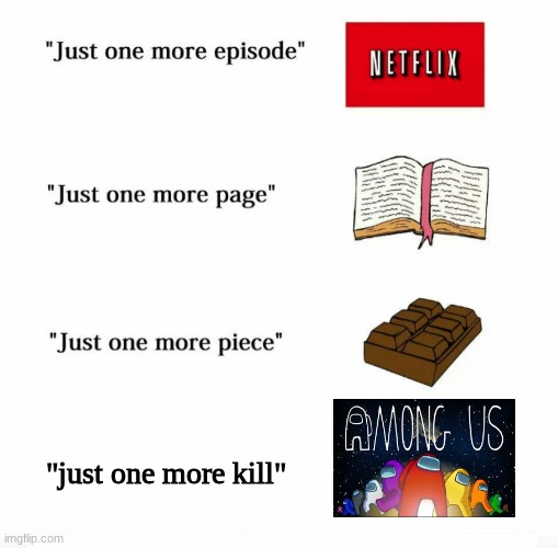 When U get impostor but don't die | "just one more kill" | image tagged in just one more,among us | made w/ Imgflip meme maker
