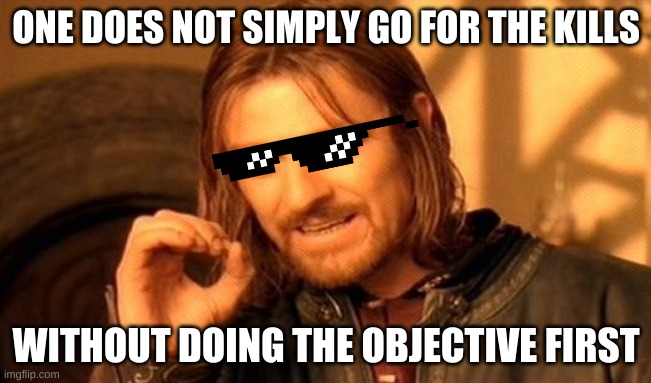 gamer memes | ONE DOES NOT SIMPLY GO FOR THE KILLS; WITHOUT DOING THE OBJECTIVE FIRST | image tagged in memes,one does not simply | made w/ Imgflip meme maker