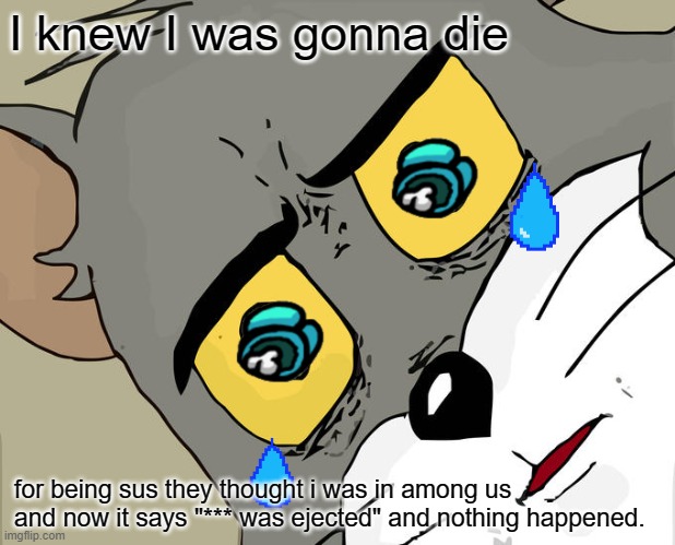 Unsettled Tom | I knew I was gonna die; for being sus they thought i was in among us and now it says "*** was ejected" and nothing happened. | image tagged in memes,unsettled tom | made w/ Imgflip meme maker