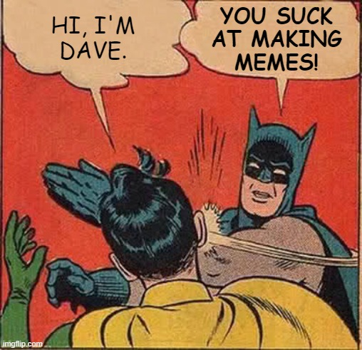 Batman Slapping Robin Meme | HI, I'M
DAVE. YOU SUCK
AT MAKING
MEMES! | image tagged in memes,batman slapping robin | made w/ Imgflip meme maker