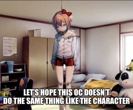 Hanging Sayori | LET’S HOPE THIS OC DOESN’T DO THE SAME THING LIKE THE CHARACTER | image tagged in hanging sayori | made w/ Imgflip meme maker