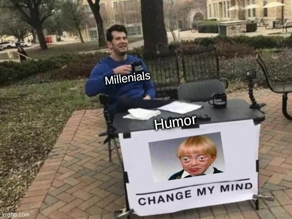 Millennial humor | Millenials; Humor | image tagged in memes,change my mind | made w/ Imgflip meme maker